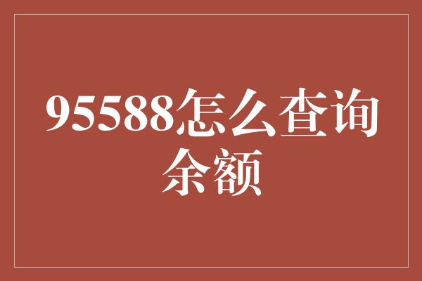 95588怎么查询余额