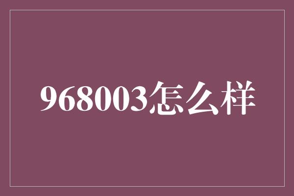 968003怎么样