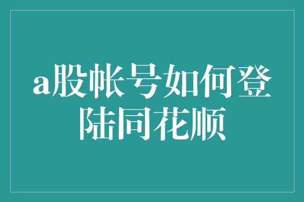 a股帐号如何登陆同花顺