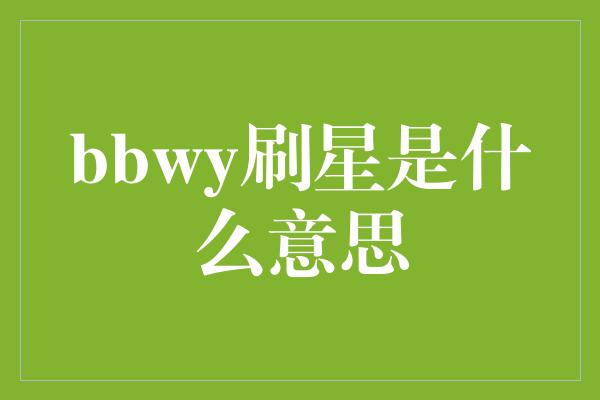 bbwy刷星是什么意思