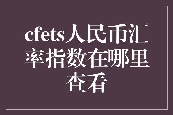 cfets人民币汇率指数在哪里查看