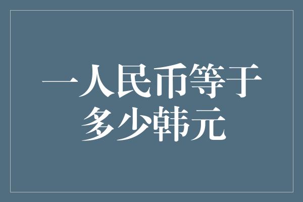 一人民币等于多少韩元