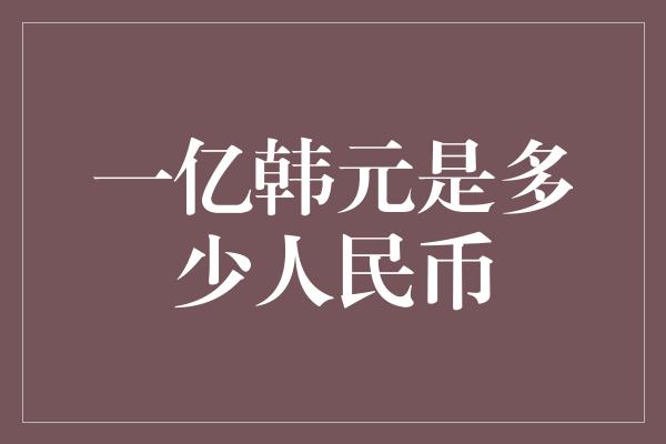 一亿韩元是多少人民币