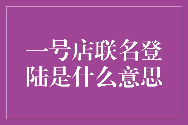 一号店联名登陆是什么意思