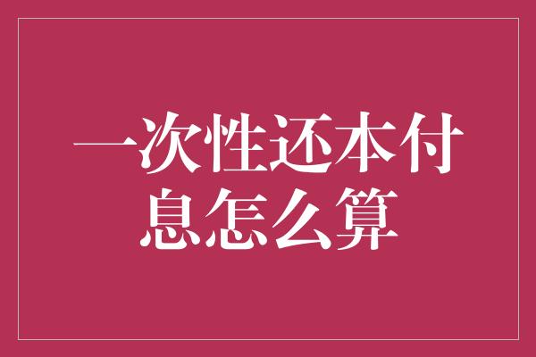 一次性还本付息怎么算