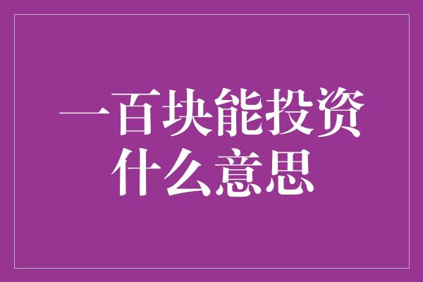 一百块能投资什么意思