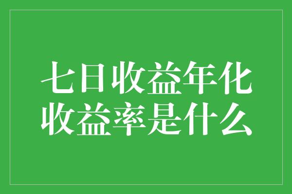 七日收益年化收益率是什么