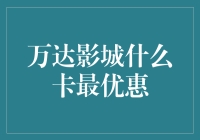 万达影城的钞能力挑战：寻找最优惠的观影卡