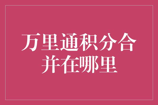 万里通积分合并在哪里