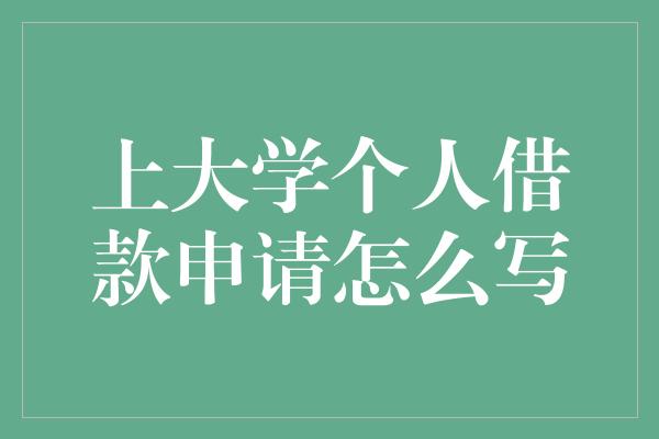 上大学个人借款申请怎么写