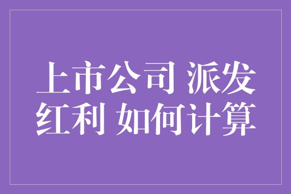 上市公司 派发红利 如何计算