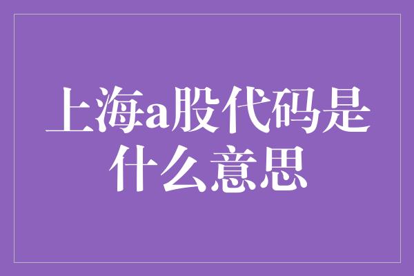 上海a股代码是什么意思