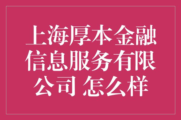 上海厚本金融信息服务有限公司 怎么样