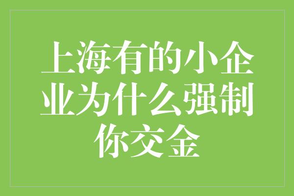 上海有的小企业为什么强制你交金