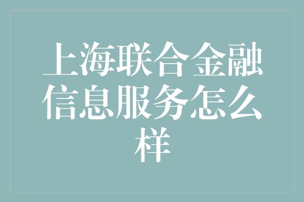 上海联合金融信息服务怎么样