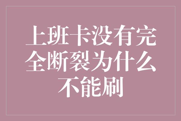 上班卡没有完全断裂为什么不能刷