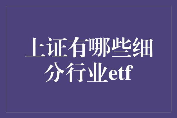 上证有哪些细分行业etf