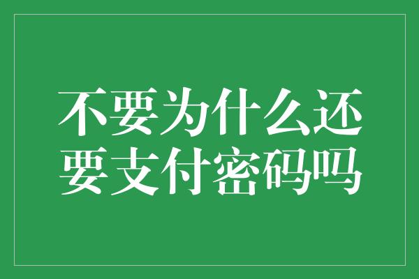 不要为什么还要支付密码吗