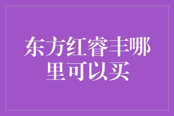 东方红睿丰哪里可以买