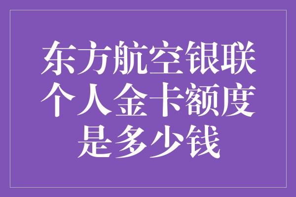 东方航空银联个人金卡额度是多少钱