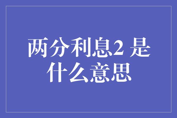 两分利息2 是什么意思