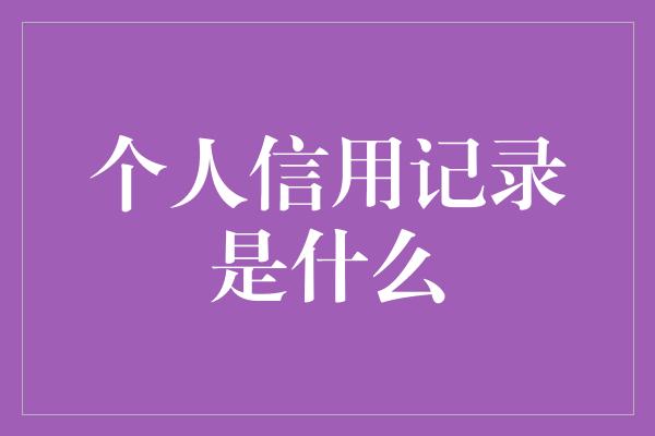 个人信用记录是什么