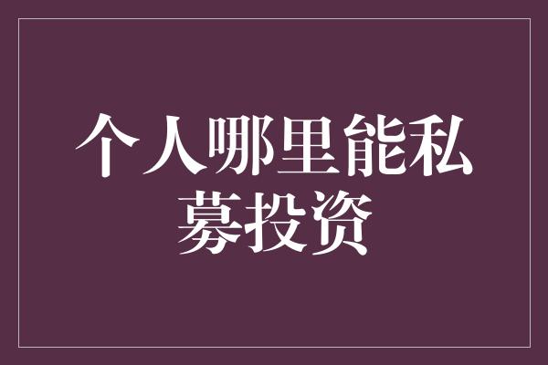 个人哪里能私募投资