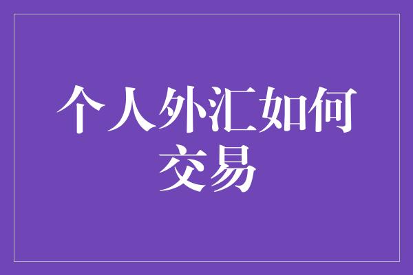 个人外汇如何交易