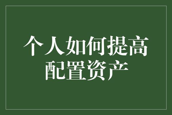 个人如何提高配置资产