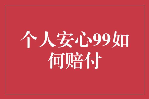 个人安心99如何赔付