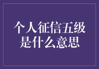 你的信用等级如何？个人征信五级的秘密大揭晓！