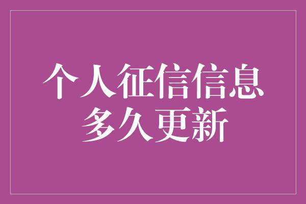 个人征信信息多久更新