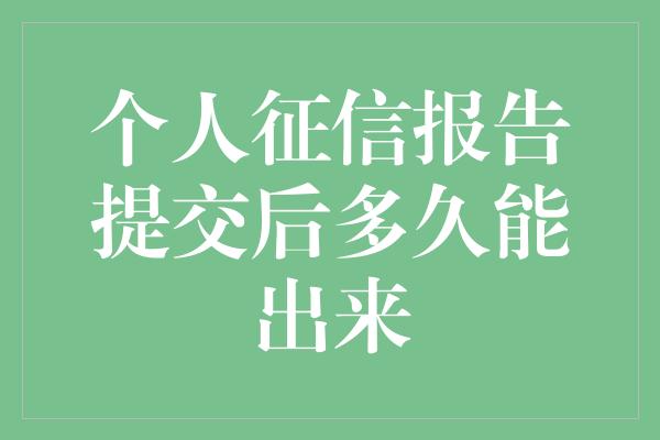 个人征信报告提交后多久能出来