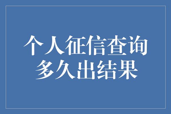 个人征信查询多久出结果