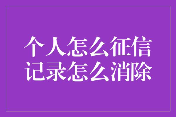 个人怎么征信记录怎么消除