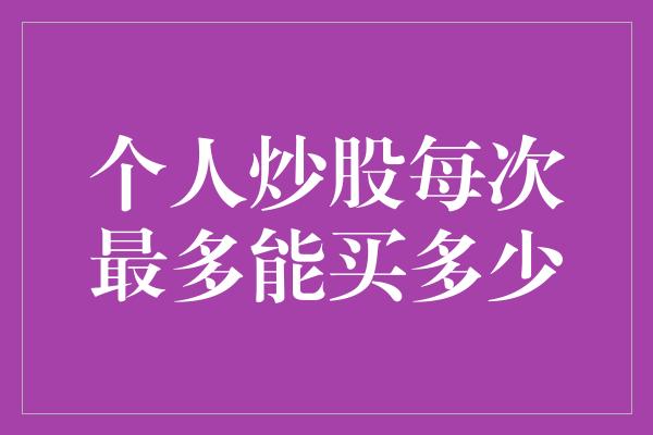 个人炒股每次最多能买多少