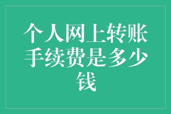 个人网上转账手续费是多少钱