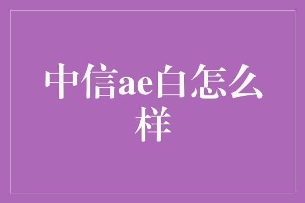 中信ae白怎么样