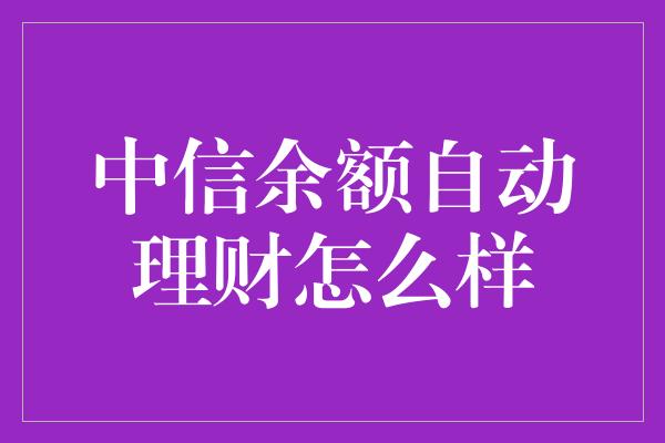 中信余额自动理财怎么样