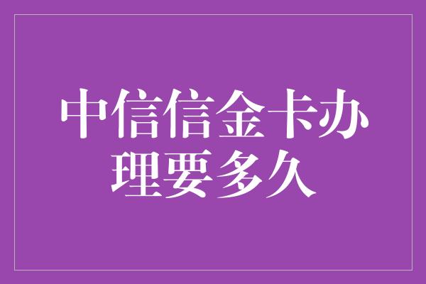 中信信金卡办理要多久