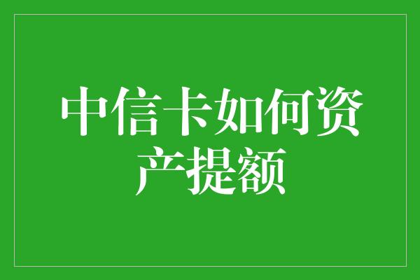 中信卡如何资产提额