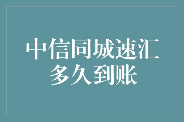 中信同城速汇多久到账