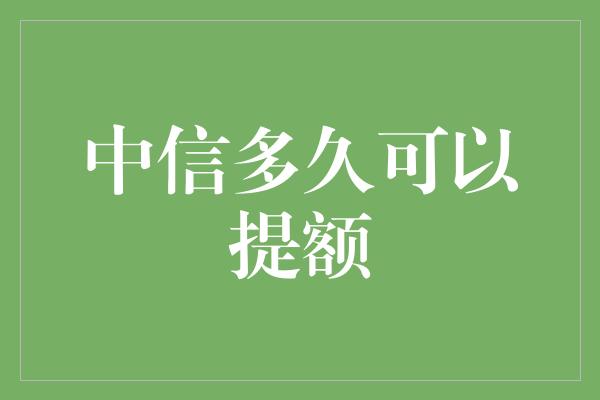 中信多久可以提额