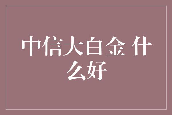 中信大白金 什么好