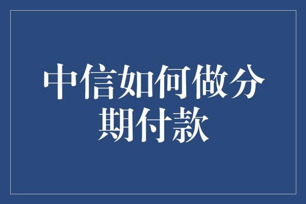 中信如何做分期付款