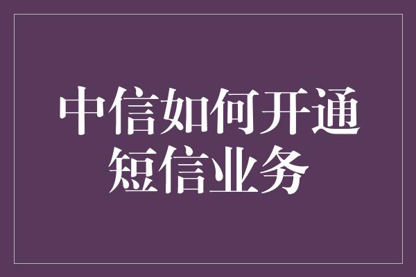 中信如何开通短信业务