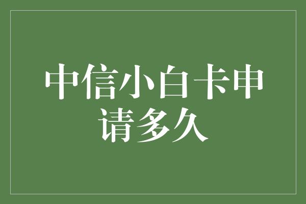 中信小白卡申请多久