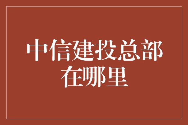 中信建投总部在哪里