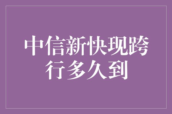 中信新快现跨行多久到