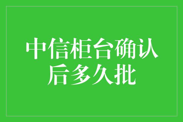 中信柜台确认后多久批